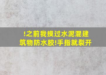 !之前我摸过水泥混建筑物防水胶!手指就裂开