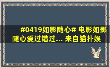 #0419如影随心# 电影如影随心爱过错过... 来自猫扑娱乐网 