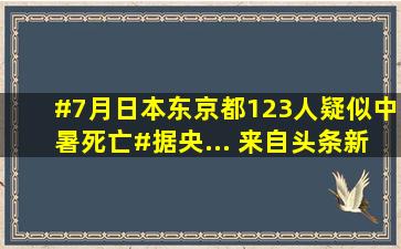 #7月日本东京都123人疑似中暑死亡#据央... 来自头条新闻 