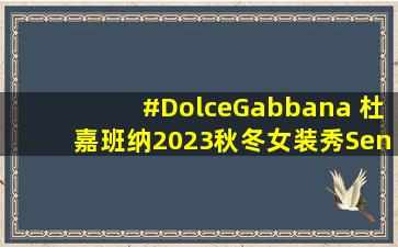 #DolceGabbana 杜嘉班纳2023秋冬女装秀「Sensuale」T台造型...