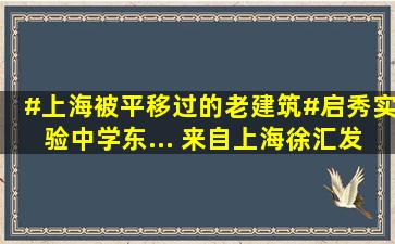 #上海被平移过的老建筑#启秀实验中学东... 来自上海徐汇发布 