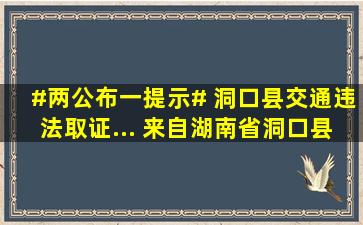 #两公布一提示# 洞口县交通违法取证... 来自湖南省洞口县交警大队...