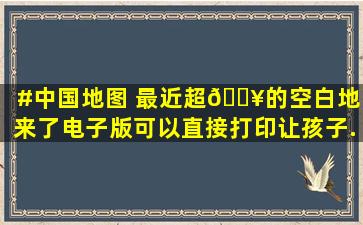 #中国地图 最近超🔥的空白地图来了,电子版可以直接打印,让孩子...