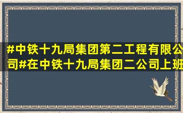 #中铁十九局集团第二工程有限公司#在中铁十九局集团二公司上班,...