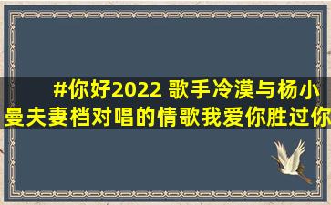 #你好2022 歌手冷漠与杨小曼夫妻档对唱的情歌《我爱你胜过你爱我...