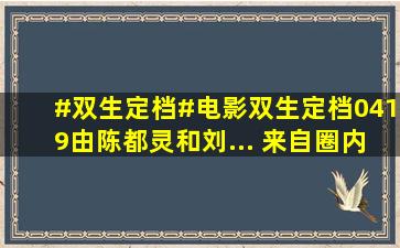 #双生定档#电影双生定档0419,由陈都灵和刘... 来自圈内小萌主...