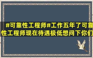 #可靠性工程师#工作五年了,可靠性工程师,现在待遇极低,想问下你们的...