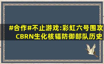 #合作#不止游戏:彩虹六号围攻 CBRN生化核辐防御部队历史 细节...