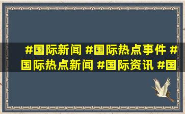 #国际新闻 #国际热点事件 #国际热点新闻 #国际资讯 #国际局势|中国外 ...