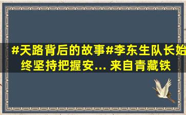 #天路背后的故事#李东生队长始终坚持把握安... 来自青藏铁路 