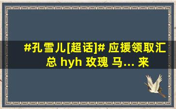 #孔雪儿[超话]# 应援领取汇总 hyh 玫瑰 马... 来自旗舰不是锦旗...