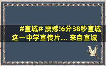 #宣城# 震撼!6分38秒宣城这一中学宣传片... 来自宣城美食攻略...