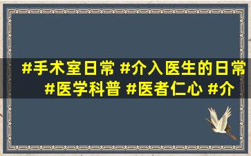 #手术室日常 #介入医生的日常 #医学科普 #医者仁心 #介 