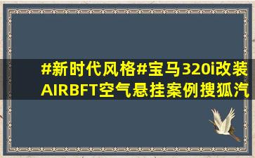 #新时代风格#宝马320i改装AIRBFT空气悬挂案例搜狐汽车