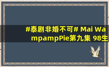 #泰剧非婚不可# Mai W&Pie第九集 (98)生... 来自MPs字幕组 