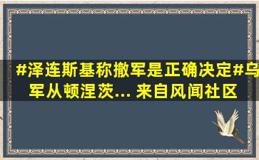 #泽连斯基称撤军是正确决定#乌军从顿涅茨... 来自风闻社区 