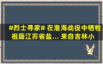 #烈士寻家# 在淮海战役中牺牲祖籍江苏省盐... 来自吉林小义 