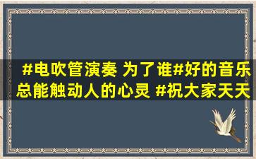 #电吹管演奏 《为了谁#好的音乐总能触动人的心灵 #祝大家天天有个...