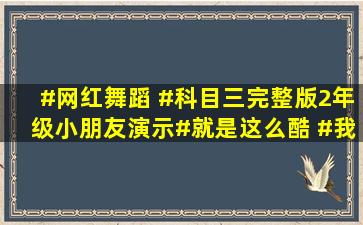 #网红舞蹈 #科目三完整版,2年级小朋友演示#就是这么酷 #我家小...