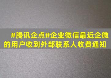 #腾讯企点#企业微信最近企微的用户收到外部联系人收费通知, 