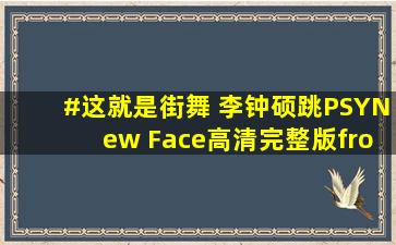 #这就是街舞 李钟硕跳PSY《New Face》高清完整版from#油管搬运 #...