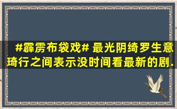 #霹雳布袋戏# 最光阴、绮罗生、意琦行之间,表示没时间看最新的剧,...