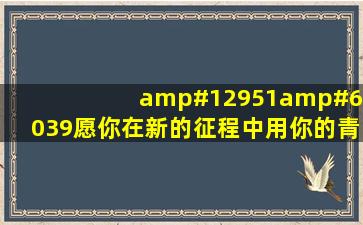 ㊗️愿你在新的征程中,用你的青春书写新的开始吧这句话矛盾吗?