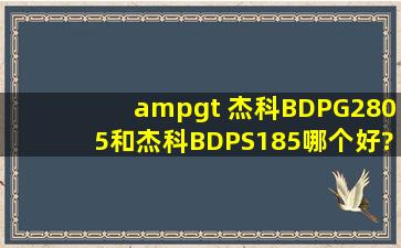 > 杰科BDPG2805和杰科BDPS185哪个好?