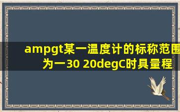 >某一温度计的标称范围为一30 20°C时,具量程为多少