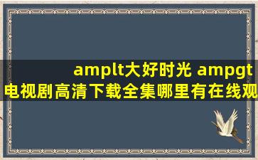 <大好时光 >电视剧高清下载全集哪里有在线观看地1址?34