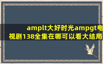 <大好时光>电视剧138全集在哪可以看(大结局)在线观看??