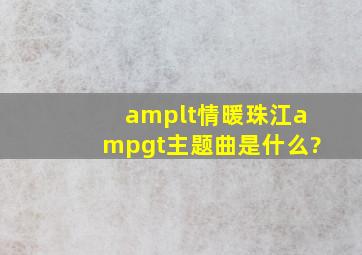 <情暖珠江>主题曲是什么?