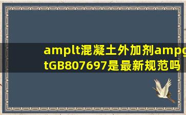 <混凝土外加剂>GB807697是最新规范吗