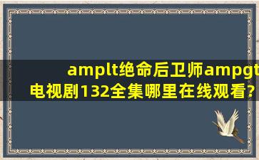 <绝命后卫师>电视剧132全集哪里在线观看?