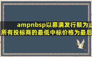  以募满发行额为止,所有投标商的最低中标价格为最后单一的中标价格,...