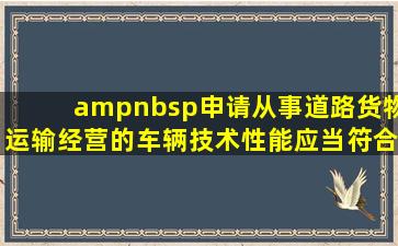  申请从事道路货物运输经营的,车辆技术性能应当符合国家标准()的要求 