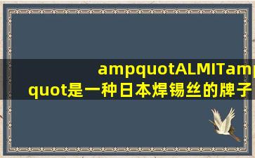 "ALMIT"是一种日本焊锡丝的牌子,用汉语是什么意思啊.