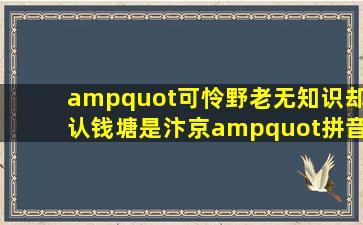 "可怜野老无知识,却认钱塘是汴京。"拼音和出处及意思 