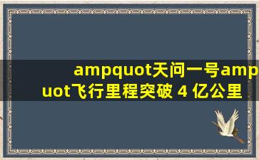 "天问一号"飞行里程突破 4 亿公里