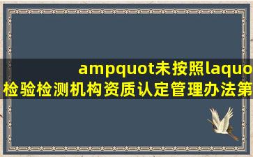 "未按照«检验检测机构资质认定管理办法》第十四条规定办理变更...