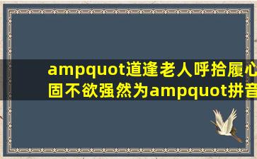 "道逢老人呼拾履,心固不欲强然为。"拼音和出处及意思 