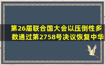 ( ),第26届联合国大会以压倒性多数通过第2758号决议,恢复中华人民...