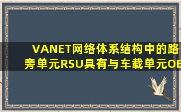 ( )VANET网络体系结构中的路旁单元(RSU)具有与车载单元(OBU)进行...