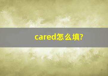 ( )cared怎么填?