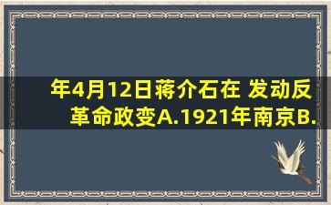 ( )年4月12日,蒋介石在( )发动反革命政变。A.1921年,南京B.1927年...