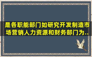 ( )是各职能部门如研究开发、制造、市场营销、人力资源和财务部门为...