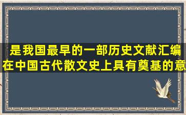 ( )是我国最早的一部历史文献汇编,在中国古代散文史上具有奠基的意义...