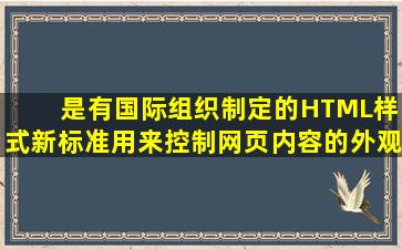 ( )是有国际组织制定的HTML样式新标准,用来控制网页内容的外观格式