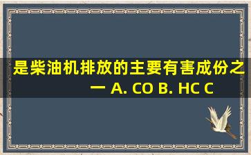 ( )是柴油机排放的主要有害成份之一 A. CO B. HC C. NOX D. 炭烟...