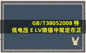 ( GB/T38052008 )《特低电压( E LV)限值》中规定,在正常工作时工频...